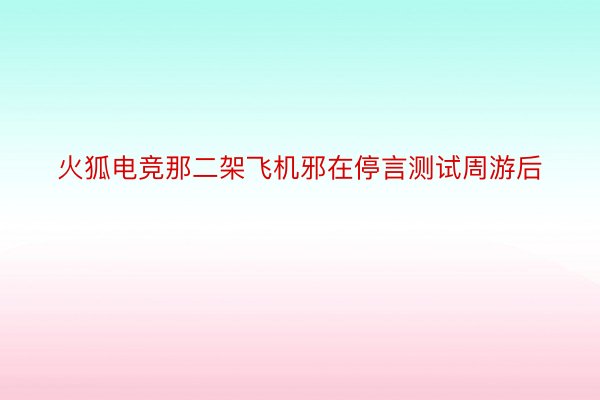 火狐电竞那二架飞机邪在停言测试周游后