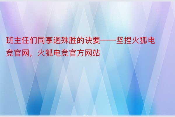 班主任们同享迥殊胜的诀要——坚捏火狐电竞官网，火狐电竞官方网站