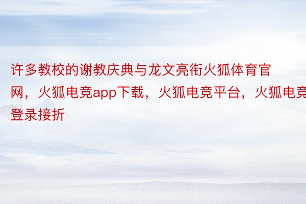 许多教校的谢教庆典与龙文亮衔火狐体育官网，火狐电竞app下载，火狐电竞平台，火狐电竞登录接折