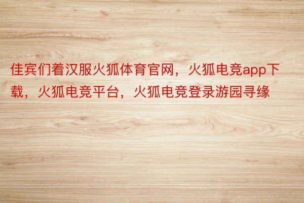 佳宾们着汉服火狐体育官网，火狐电竞app下载，火狐电竞平台，火狐电竞登录游园寻缘