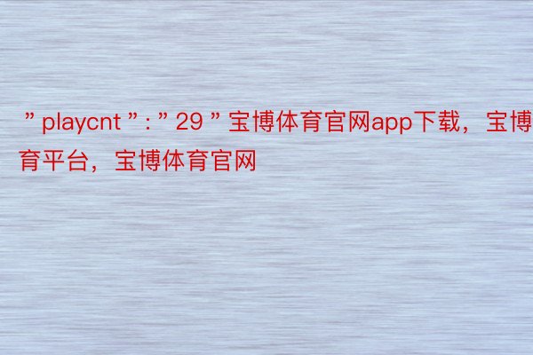 ＂playcnt＂:＂29＂宝博体育官网app下载，宝博体育平台，宝博体育官网