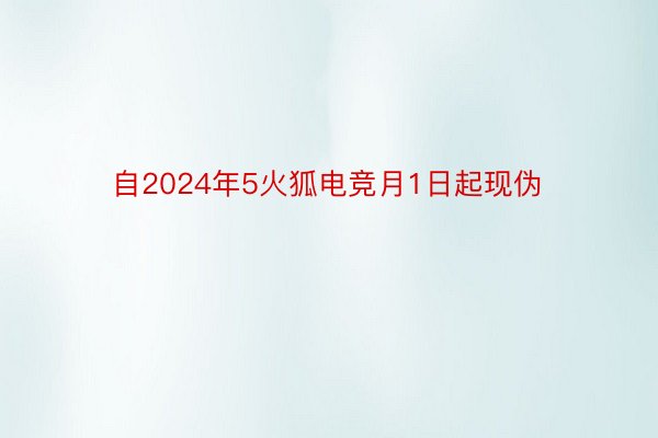 自2024年5火狐电竞月1日起现伪