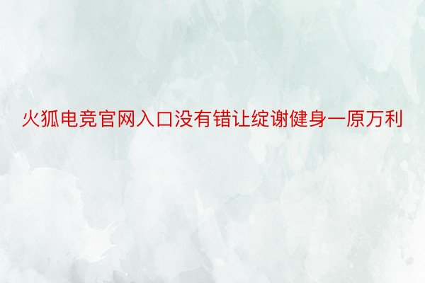 火狐电竞官网入口没有错让绽谢健身一原万利