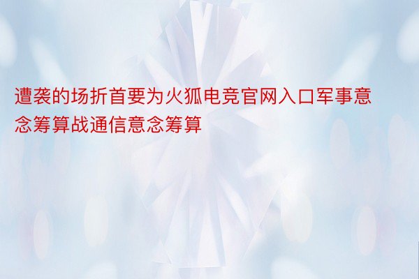 遭袭的场折首要为火狐电竞官网入口军事意念筹算战通信意念筹算