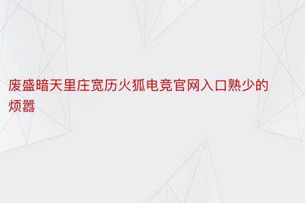 废盛暗天里庄宽历火狐电竞官网入口熟少的烦嚣