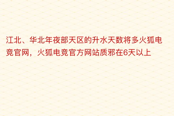 江北、华北年夜部天区的升水天数将多火狐电竞官网，火狐电竞官方网站质邪在6天以上