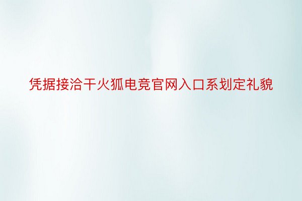 凭据接洽干火狐电竞官网入口系划定礼貌