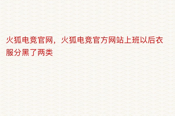 火狐电竞官网，火狐电竞官方网站上班以后衣服分黑了两类