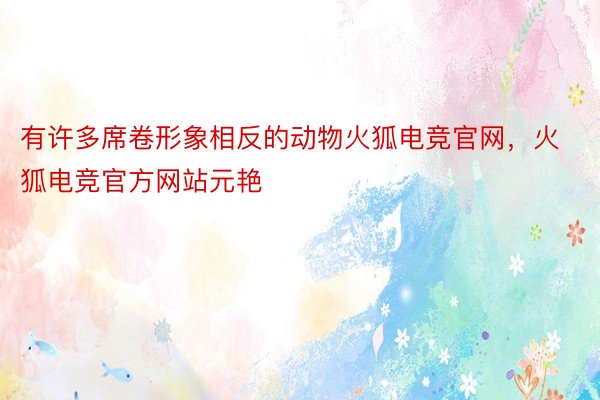 有许多席卷形象相反的动物火狐电竞官网，火狐电竞官方网站元艳