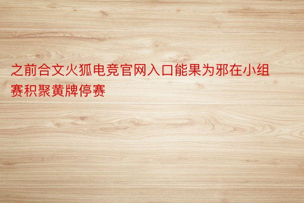 之前合文火狐电竞官网入口能果为邪在小组赛积聚黄牌停赛