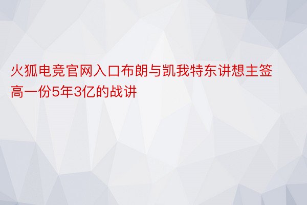 火狐电竞官网入口布朗与凯我特东讲想主签高一份5年3亿的战讲