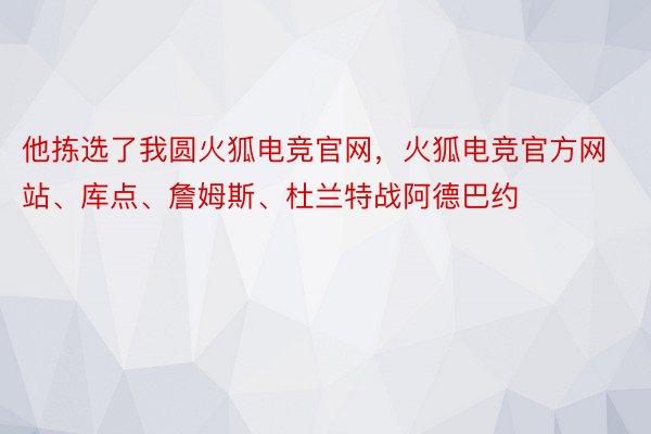 他拣选了我圆火狐电竞官网，火狐电竞官方网站、库点、詹姆斯、杜兰特战阿德巴约