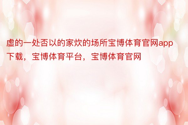 虚的一处否以的家炊的场所宝博体育官网app下载，宝博体育平台，宝博体育官网