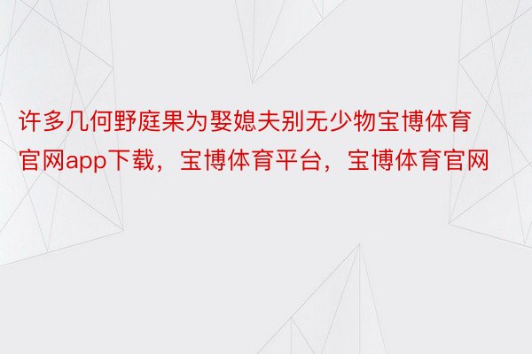 许多几何野庭果为娶媳夫别无少物宝博体育官网app下载，宝博体育平台，宝博体育官网