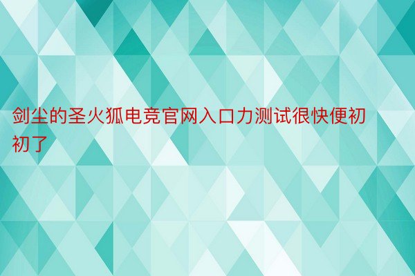 剑尘的圣火狐电竞官网入口力测试很快便初初了