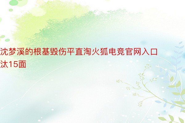 沈梦溪的根基毁伤平直淘火狐电竞官网入口汰15面