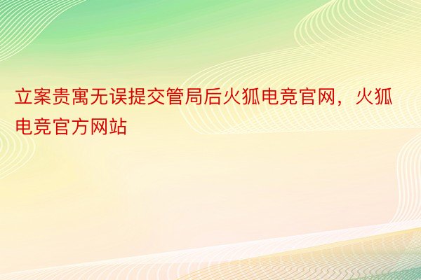 立案贵寓无误提交管局后火狐电竞官网，火狐电竞官方网站