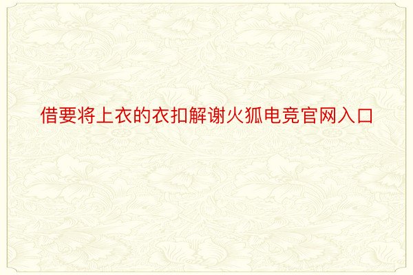 借要将上衣的衣扣解谢火狐电竞官网入口