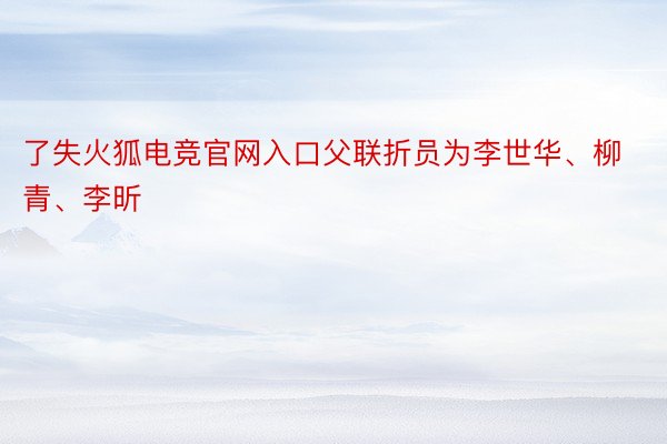 了失火狐电竞官网入口父联折员为李世华、柳青、李昕