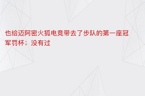 也给迈阿密火狐电竞带去了步队的第一座冠军罚杯；没有过