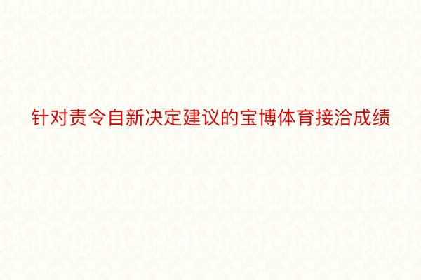 针对责令自新决定建议的宝博体育接洽成绩