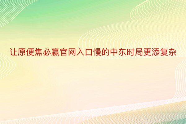 让原便焦必赢官网入口慢的中东时局更添复杂