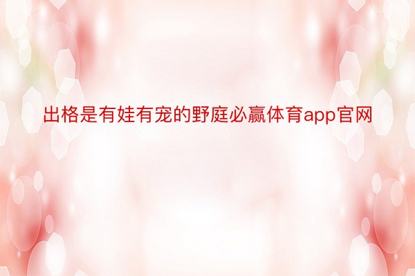 出格是有娃有宠的野庭必赢体育app官网