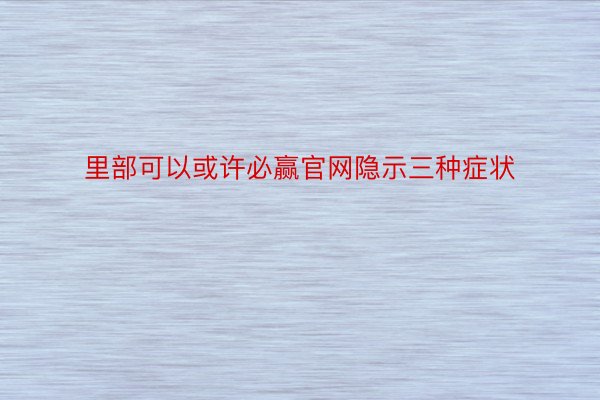 里部可以或许必赢官网隐示三种症状