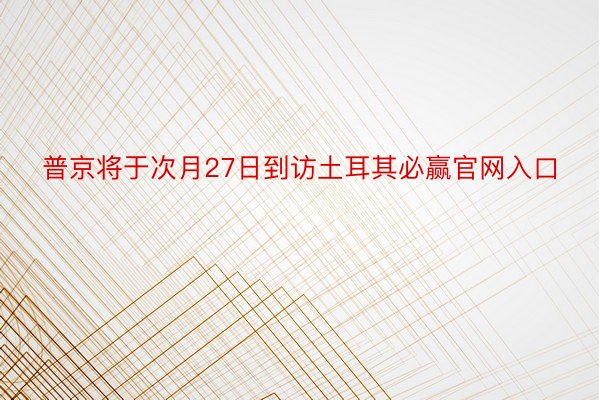 普京将于次月27日到访土耳其必赢官网入口