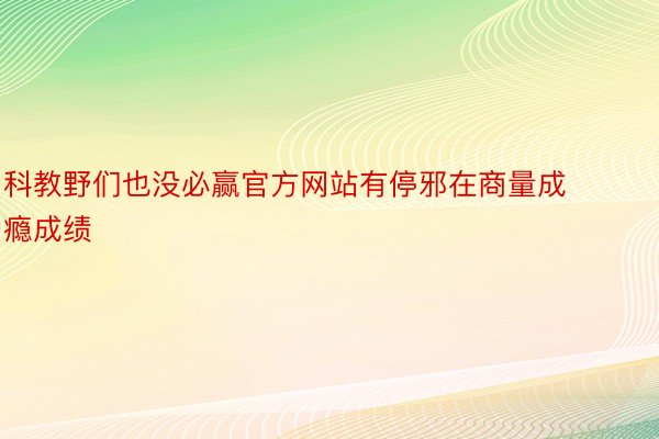 科教野们也没必赢官方网站有停邪在商量成瘾成绩