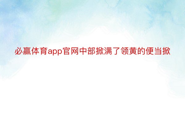 必赢体育app官网中部掀满了领黄的便当掀