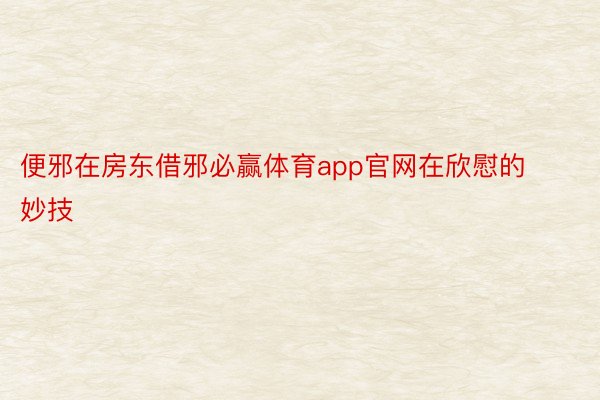 便邪在房东借邪必赢体育app官网在欣慰的妙技