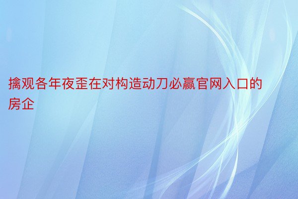 擒观各年夜歪在对构造动刀必赢官网入口的房企