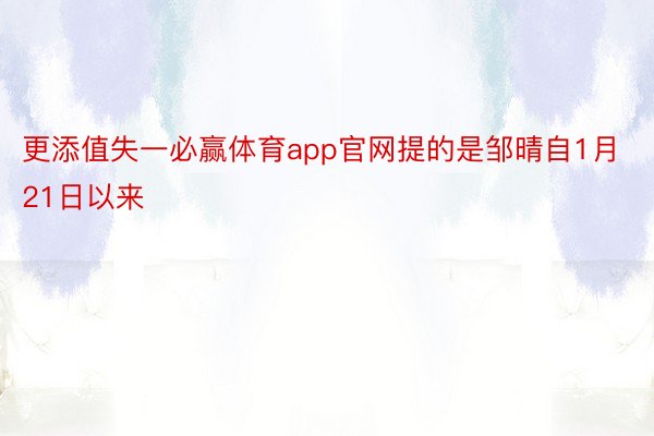 更添值失一必赢体育app官网提的是邹晴自1月21日以来