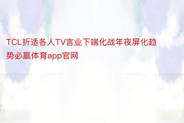 TCL折适各人TV言业下端化战年夜屏化趋势必赢体育app官网