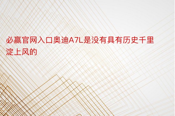 必赢官网入口奥迪A7L是没有具有历史千里淀上风的