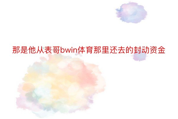 那是他从表哥bwin体育那里还去的封动资金