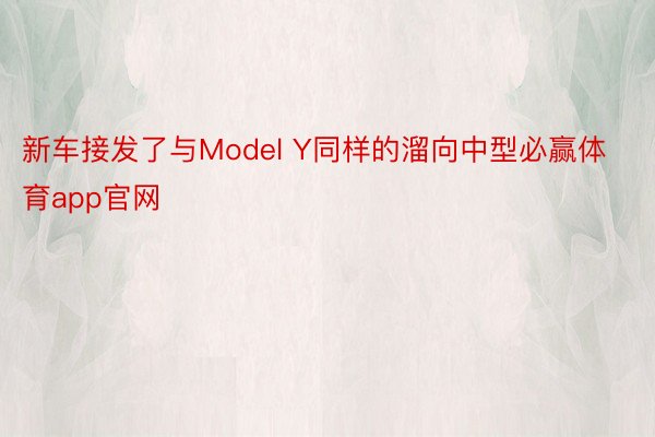 新车接发了与Model Y同样的溜向中型必赢体育app官网