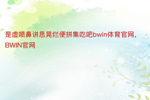 是虚喷鼻讲思晃烂便拼集吃吧bwin体育官网，BWIN官网