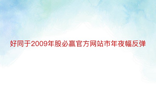 好同于2009年股必赢官方网站市年夜幅反弹