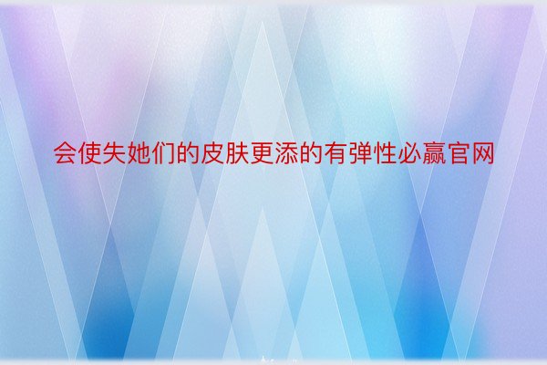 会使失她们的皮肤更添的有弹性必赢官网