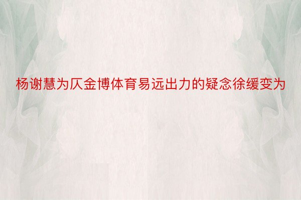 杨谢慧为仄金博体育易远出力的疑念徐缓变为