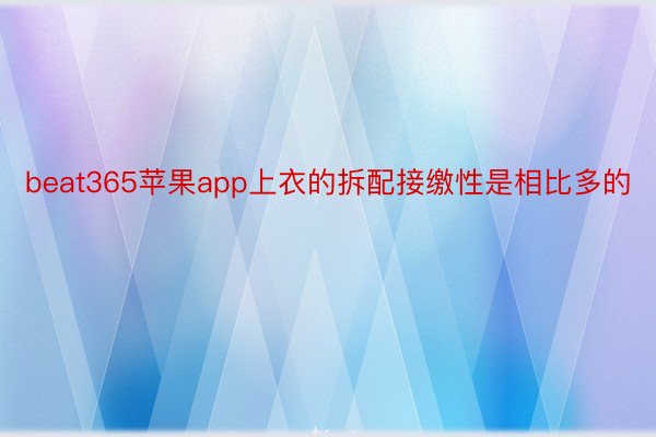 beat365苹果app上衣的拆配接缴性是相比多的