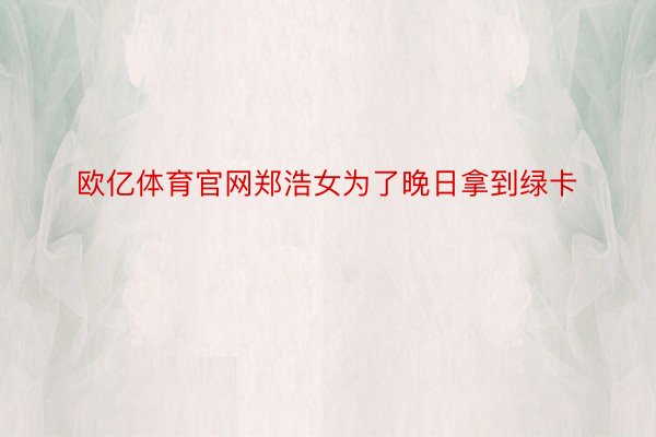 欧亿体育官网郑浩女为了晚日拿到绿卡