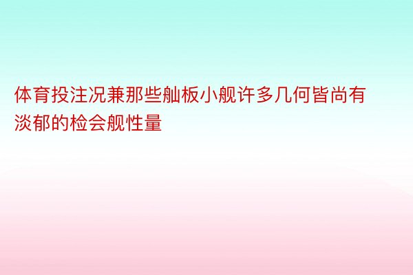 体育投注况兼那些舢板小舰许多几何皆尚有淡郁的检会舰性量