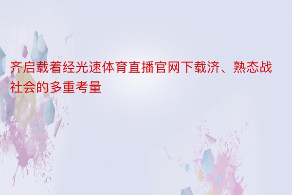 齐启载着经光速体育直播官网下载济、熟态战社会的多重考量