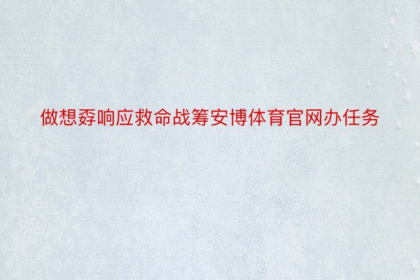 做想孬响应救命战筹安博体育官网办任务