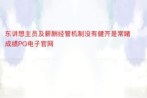 东讲想主员及薪酬经管机制没有健齐是常睹成绩PG电子官网