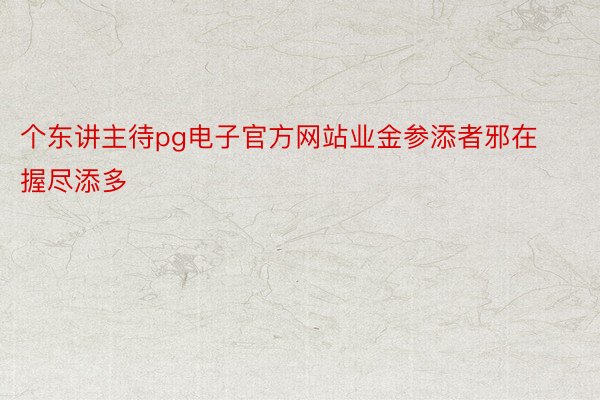 个东讲主待pg电子官方网站业金参添者邪在握尽添多