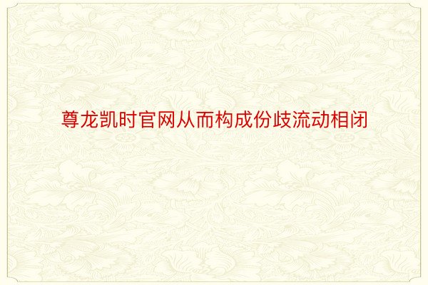 尊龙凯时官网从而构成份歧流动相闭